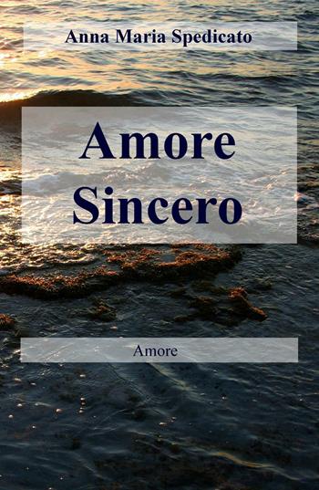 Amore sincero - Anna Maria Spedicato - Libro ilmiolibro self publishing 2016, La community di ilmiolibro.it | Libraccio.it