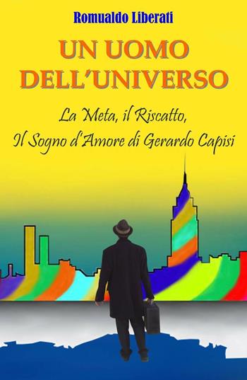 Un uomo dell'universo. La meta, il riscatto, il sogno d'amore di Gerardo Capisi - Romualdo Liberati - Libro ilmiolibro self publishing 2016, La community di ilmiolibro.it | Libraccio.it