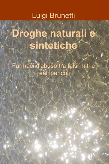 Droghe naturali e sintetiche. Farmaci d'abuso tra falsi miti e reali pericoli - Luigi Brunetti - Libro ilmiolibro self publishing 2016, La community di ilmiolibro.it | Libraccio.it