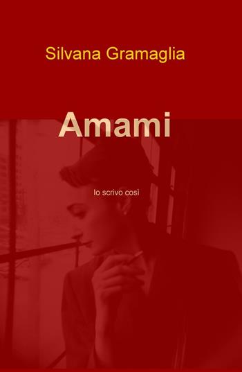 Amami. Io scrivo così - Silvana Gramaglia - Libro ilmiolibro self publishing 2016, La community di ilmiolibro.it | Libraccio.it