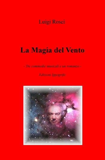 La magia del vento. Tre commedie musicali e un romanzo - Luigi Rosci - Libro ilmiolibro self publishing 2016, La community di ilmiolibro.it | Libraccio.it