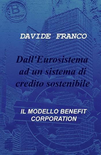Dall'Eurosistema ad un sistema di credito sostenibile. Il modello benefit corporation - Davide Franco - Libro ilmiolibro self publishing 2016, La community di ilmiolibro.it | Libraccio.it