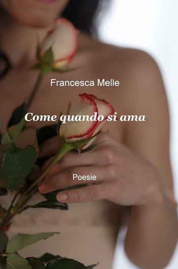 Come quando si ama - Francesca Melle - Libro ilmiolibro self publishing 2016, La community di ilmiolibro.it | Libraccio.it
