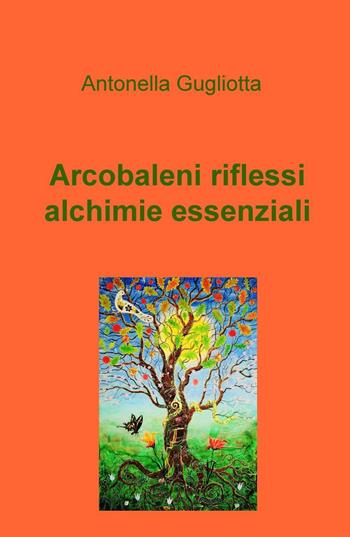 Arcobaleni, riflessi, alchimie essenziali - Antonella Gugliotta - Libro ilmiolibro self publishing 2016, La community di ilmiolibro.it | Libraccio.it
