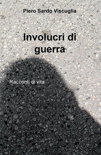 Involucri di guerra. Racconti di vita - Piero Sardo Viscuglia - Libro ilmiolibro self publishing 2016, La community di ilmiolibro.it | Libraccio.it