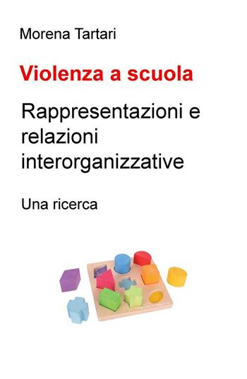 Violenza a scuola. Rappresentazioni e relazioni interorganizzative. Una ricerca - Morena Tartari - Libro ilmiolibro self publishing 2016, La community di ilmiolibro.it | Libraccio.it