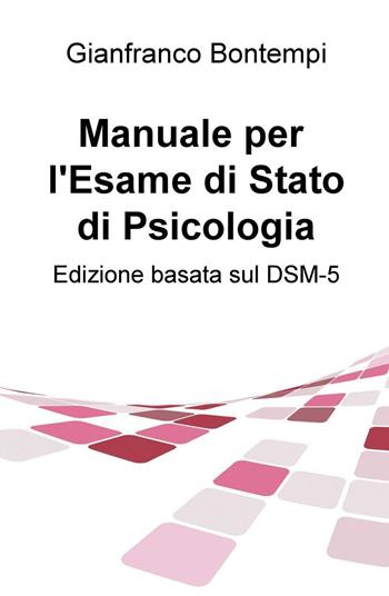 Manuale per l'esame di Stato di psicologia. Edizione basata sul DSM-5 - Gianfranco Bontempi - Libro ilmiolibro self publishing 2016, La community di ilmiolibro.it | Libraccio.it