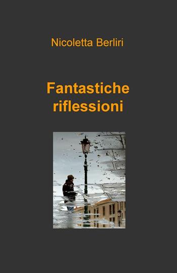 Fantastiche riflessioni - Nicoletta Berliri - Libro ilmiolibro self publishing 2016, La community di ilmiolibro.it | Libraccio.it