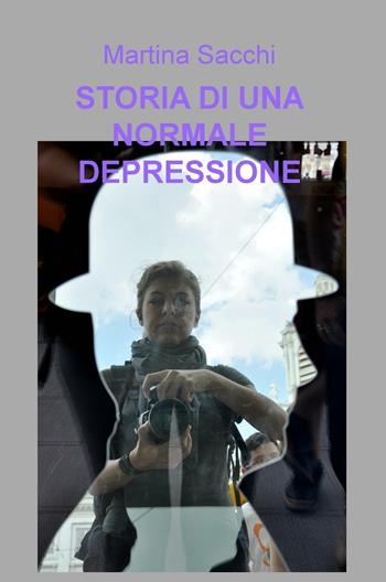 Storia di una normale depressione - Martina Sacchi - Libro ilmiolibro self publishing 2016 | Libraccio.it