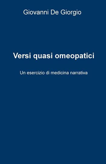 Versi quasi omeopatici. Un esercizio di medicina narrativa - Giovanni De Giorgio - Libro ilmiolibro self publishing 2016 | Libraccio.it