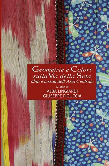 Geometrie e colori sulla via della seta. Abiti e tessuti dell'Asia Centrale - Alba Lingiardi, Giuseppe Figuccia - Libro ilmiolibro self publishing 2016, La community di ilmiolibro.it | Libraccio.it