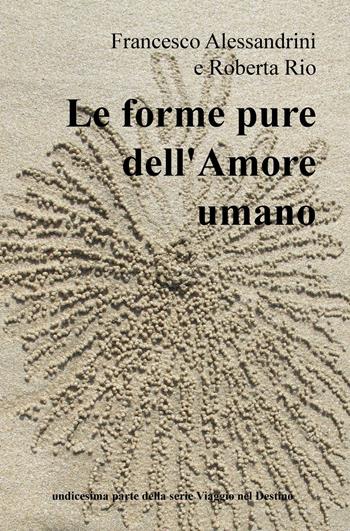 Le forme pure dell'amore umano. undicesima parte della serie Viaggio nel Destino - Francesco Alessandrini, Roberta Rio - Libro ilmiolibro self publishing 2016, La community di ilmiolibro.it | Libraccio.it