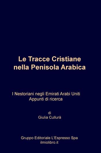 Le Tracce cristiane nella Penisola Arabica. I Nestoriani negli Emirati Arabi Uniti. Appunti di ricerca - Giulia Cullurà - Libro ilmiolibro self publishing 2016, La community di ilmiolibro.it | Libraccio.it