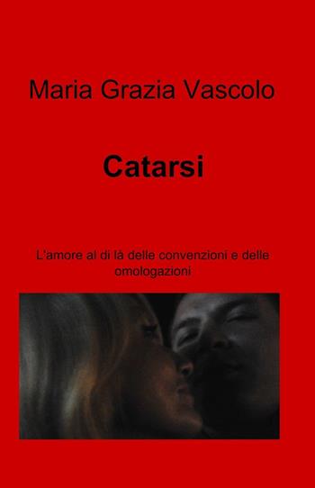 Catarsi. L'amore al di là delle convenzioni e delle omologazioni - Maria Grazia Vascolo - Libro ilmiolibro self publishing 2017, La community di ilmiolibro.it | Libraccio.it