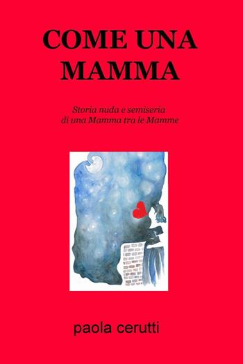Come una mamma. Storia nuda e semiseria di una mamma tra le mamme - Paola Cerutti - Libro ilmiolibro self publishing 2017, La community di ilmiolibro.it | Libraccio.it
