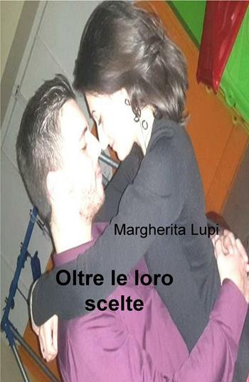 Oltre le loro scelte - Margherita Lupi - Libro ilmiolibro self publishing 2017, La community di ilmiolibro.it | Libraccio.it