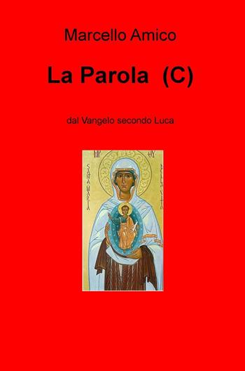La Parola (C). Dal Vangelo secondo Luca - Marcello Amico - Libro ilmiolibro self publishing 2017, La community di ilmiolibro.it | Libraccio.it