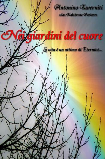 Nei giardini del cuore. La vita e un attimo di Eternita... - Antonino Taverniti - Libro ilmiolibro self publishing 2017, La community di ilmiolibro.it | Libraccio.it