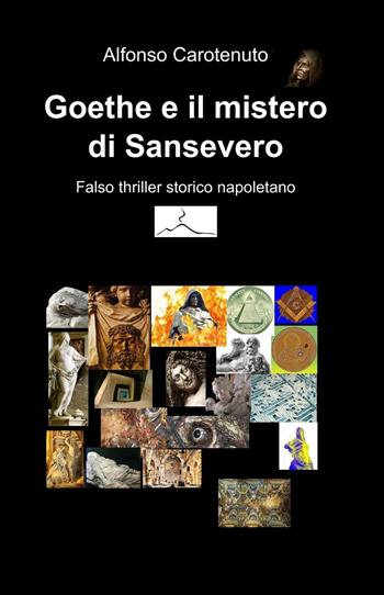 Goethe e il mistero di Sansevero. Falso thriller storico napoletano - Alfonso Carotenuto - Libro ilmiolibro self publishing 2017, La community di ilmiolibro.it | Libraccio.it