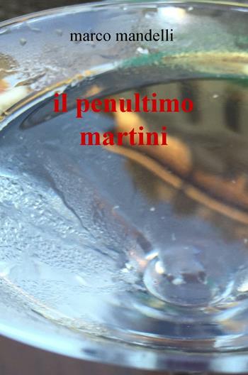 Il penultimo Martini - Marco Mandelli - Libro ilmiolibro self publishing 2017, La community di ilmiolibro.it | Libraccio.it