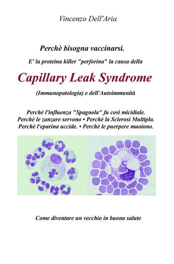 Perché bisogna vaccinarsi. È la proteina killer «perforina» la causa della Capillary Leach Syndrome (immunopatologia) e dell'autoimmunità - Vincenzo Dell'Aria - Libro ilmiolibro self publishing 2017, La community di ilmiolibro.it | Libraccio.it
