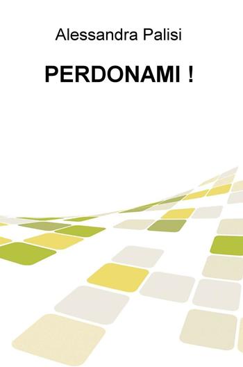 Perdonami! - Alessandra Palisi - Libro ilmiolibro self publishing 2017, La community di ilmiolibro.it | Libraccio.it