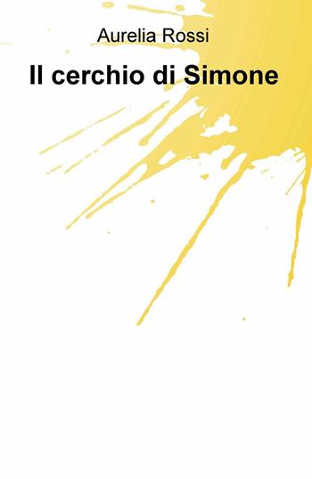 Il cerchio di Simone - Aurelia Rossi - Libro ilmiolibro self publishing 2017, La community di ilmiolibro.it | Libraccio.it