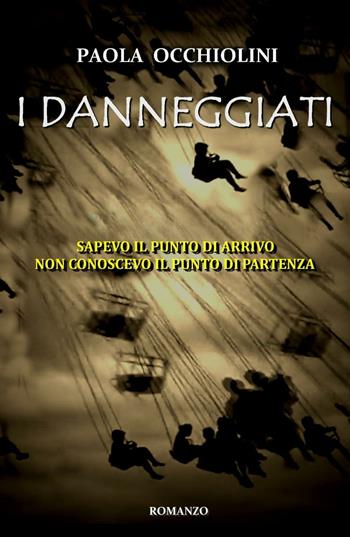 I danneggiati. Sapevo il punto di arrivo, non conoscevo il punto di partenza - Paola Occhiolini - Libro ilmiolibro self publishing 2017, La community di ilmiolibro.it | Libraccio.it