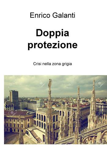 Doppia protezione. Crisi nella zona grigia - Enrico Galanti - Libro ilmiolibro self publishing 2017, La community di ilmiolibro.it | Libraccio.it