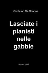 Lasciate i pianisti nelle gabbie. 1993-2017