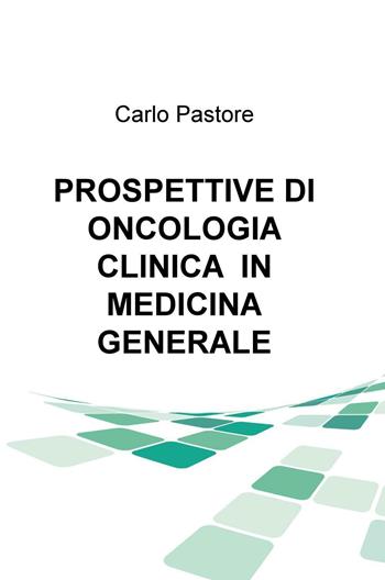 Prospettive di oncologia clinica in medicina generale - Carlo Pastore - Libro ilmiolibro self publishing 2017, La community di ilmiolibro.it | Libraccio.it