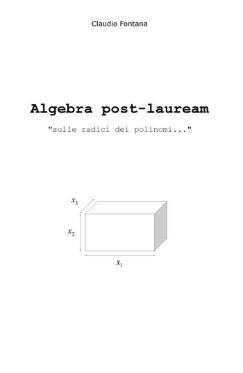 Algebra post-lauream «sulle radici dei polinomi...» - Claudio Fontana - Libro ilmiolibro self publishing 2017, La community di ilmiolibro.it | Libraccio.it