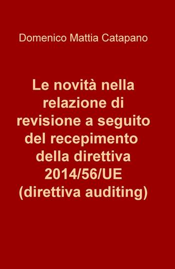 Le novità nella relazione di revisione a seguito del recepimento della direttiva 2014/56/UE (direttiva auditing) - Domenico Mattia Catapano - Libro ilmiolibro self publishing 2017, La community di ilmiolibro.it | Libraccio.it