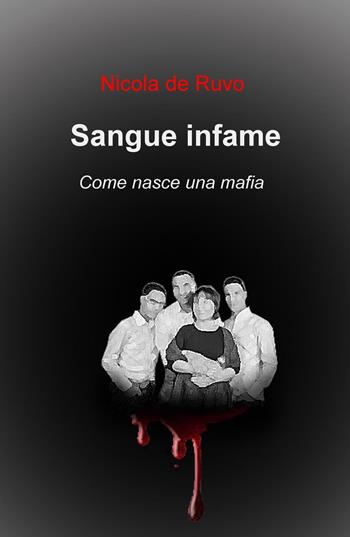 Sangue infame. Come nasce una mafia - Nicola De Ruvo - Libro ilmiolibro self publishing 2017, La community di ilmiolibro.it | Libraccio.it