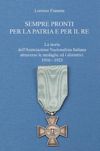 Sempre pronti per la patria e per il re. La storia dell'Associazione Nazionalista Italiana attraverso le sue medaglie ed i distintivi, nel periodo 1910-1923 - Lorenzo Fiamma - Libro ilmiolibro self publishing 2017, La community di ilmiolibro.it | Libraccio.it