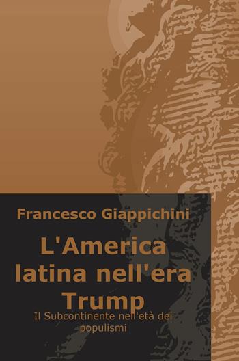 L' America latina nell'era Trump. Il subcontinente nell'età dei populismi - Francesco Giappichini - Libro ilmiolibro self publishing 2017, La community di ilmiolibro.it | Libraccio.it