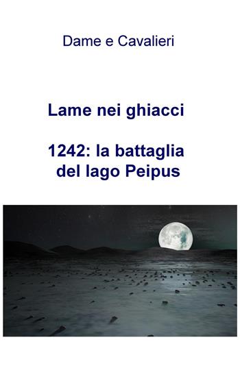 Lame nei ghiacci. 1242: la battaglia del lago Peipus - Luca Fontana - Libro ilmiolibro self publishing 2017, La community di ilmiolibro.it | Libraccio.it
