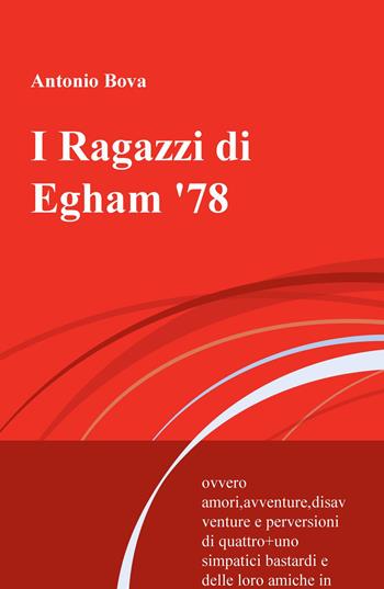 I Ragazzi di Egham '78. ovvero amori, avventure, disavventure e perversioni di quattro+uno simpatici bastardi e delle loro amiche in terra inglese - Antonio Bova - Libro ilmiolibro self publishing 2017, La community di ilmiolibro.it | Libraccio.it