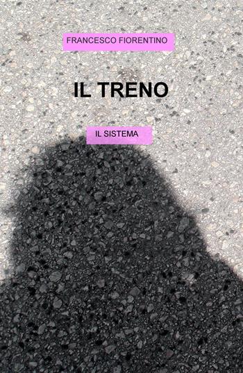 Il treno. Il sistema - Francesco Fiorentino - Libro ilmiolibro self publishing 2017, La community di ilmiolibro.it | Libraccio.it