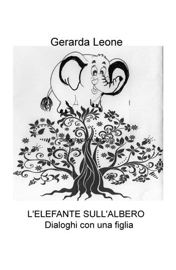 L' elefante sull'albero. Dialoghi con una figlia - Gerarda Leone - Libro ilmiolibro self publishing 2017, La community di ilmiolibro.it | Libraccio.it