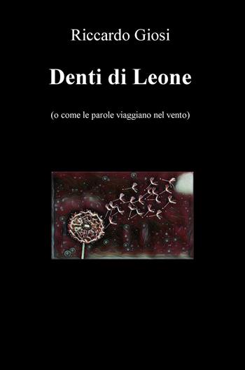 Denti di leone (o come le parole viaggiano nel vento) - Riccardo Giosi - Libro ilmiolibro self publishing 2017, La community di ilmiolibro.it | Libraccio.it