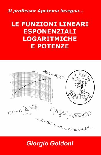 Il professor Apotema insegna... le funzioni lineari esponenziali logaritmiche e potenze - Giorgio Goldoni - Libro ilmiolibro self publishing 2017, La community di ilmiolibro.it | Libraccio.it