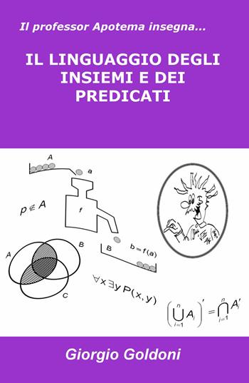 Il professor Apotema insegna... il linguaggio degli insiemi e dei predicati - Giorgio Goldoni - Libro ilmiolibro self publishing 2017, La community di ilmiolibro.it | Libraccio.it