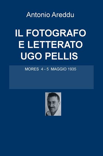 Il fotografo e letterato Ugo Pellis. Mores 4-5 maggio 1935 - Antonio Areddu - Libro ilmiolibro self publishing 2017, La community di ilmiolibro.it | Libraccio.it