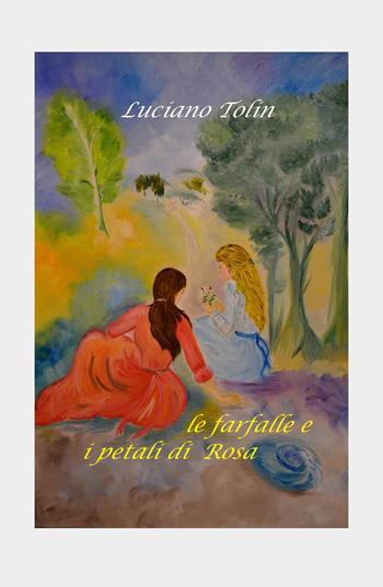 Le farfalle e i petali di Rosa - Luciano Tolin - Libro ilmiolibro self publishing 2017, La community di ilmiolibro.it | Libraccio.it