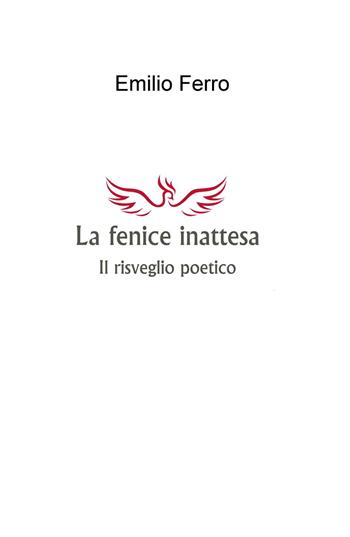 La fenice inattesa. Il risveglio poetico - Emilio Ferro - Libro ilmiolibro self publishing 2017, La community di ilmiolibro.it | Libraccio.it