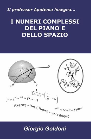 Il professor Apotema insegna... i numeri complessi del piano e dello spazio - Giorgio Goldoni - Libro ilmiolibro self publishing 2017, La community di ilmiolibro.it | Libraccio.it