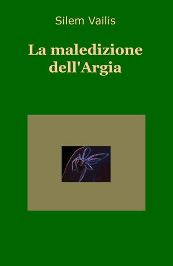 La maledizione dell'Argia - Silem Vailis - Libro ilmiolibro self publishing 2017, La community di ilmiolibro.it | Libraccio.it