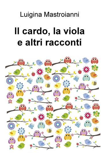 Il cardo, la viola e altri racconti - Luigina Mastroianni - Libro ilmiolibro self publishing 2017, La community di ilmiolibro.it | Libraccio.it