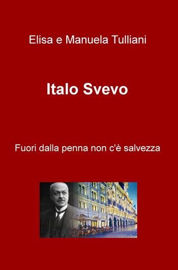 Italo Svevo. Fuori dalla penna non c'e salvezza - Elisa Tulliani, Manuela Tulliani - Libro ilmiolibro self publishing 2017, La community di ilmiolibro.it | Libraccio.it